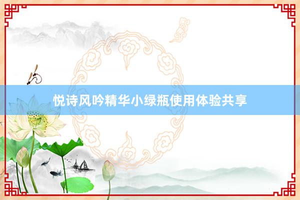 悦诗风吟精华小绿瓶使用体验共享